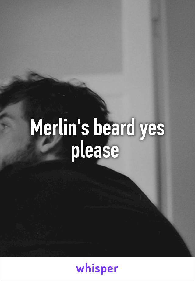 Merlin's beard yes please 