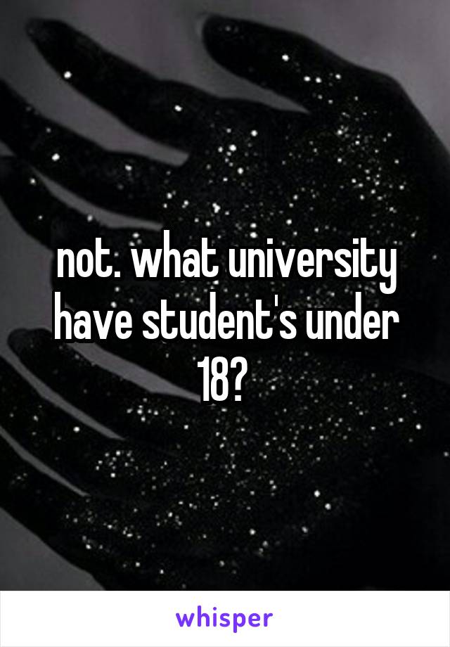 not. what university have student's under 18? 