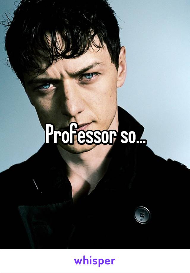 Professor so...