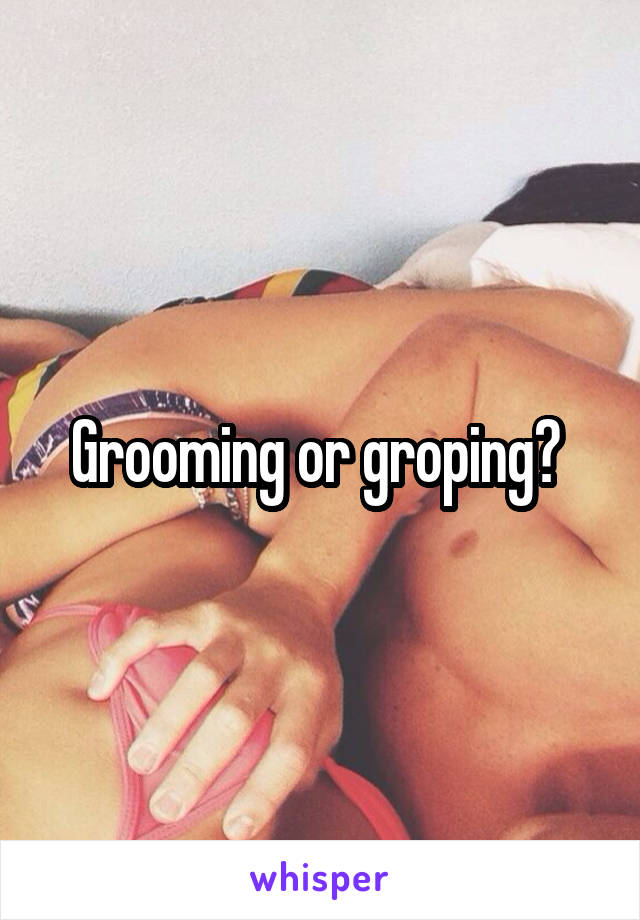 Grooming or groping? 