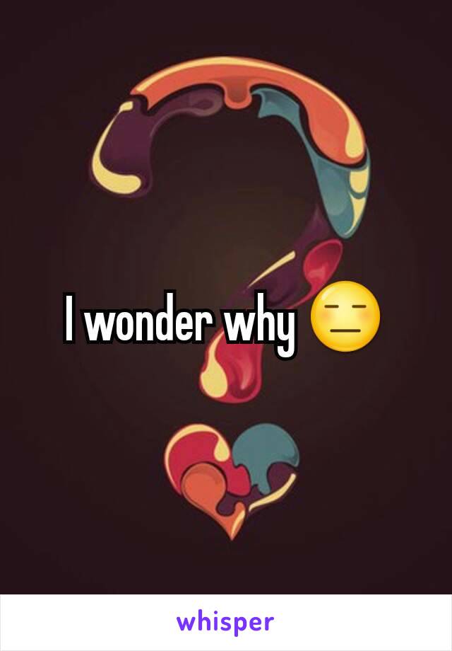 I wonder why 😑
