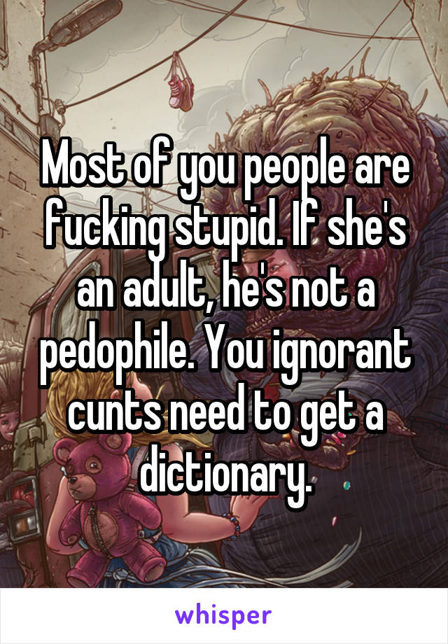 Most of you people are fucking stupid. If she's an adult, he's not a pedophile. You ignorant cunts need to get a dictionary.