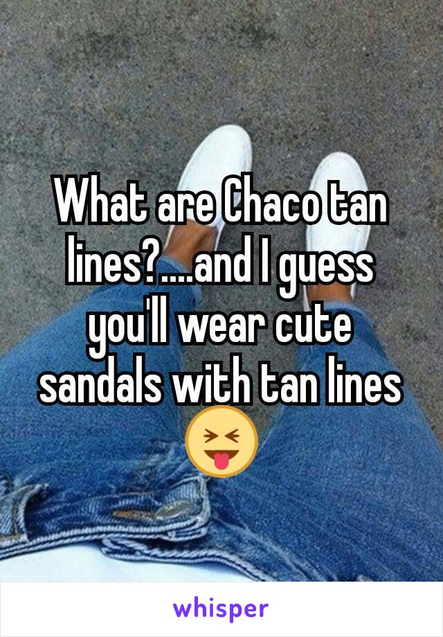 What are Chaco tan lines?....and I guess you'll wear cute sandals with tan lines 😝