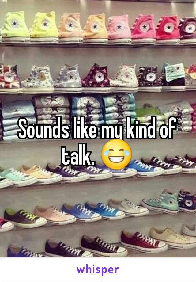 Sounds like my kind of talk. 😂