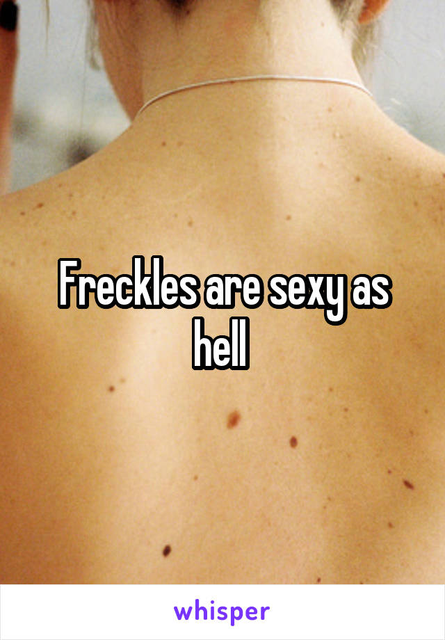 Freckles are sexy as hell 