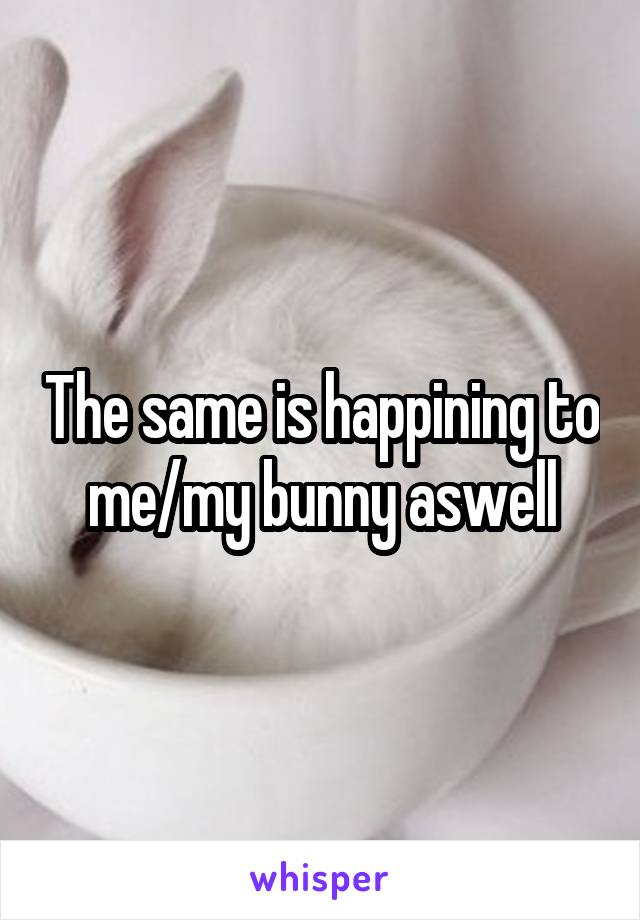 The same is happining to me/my bunny aswell