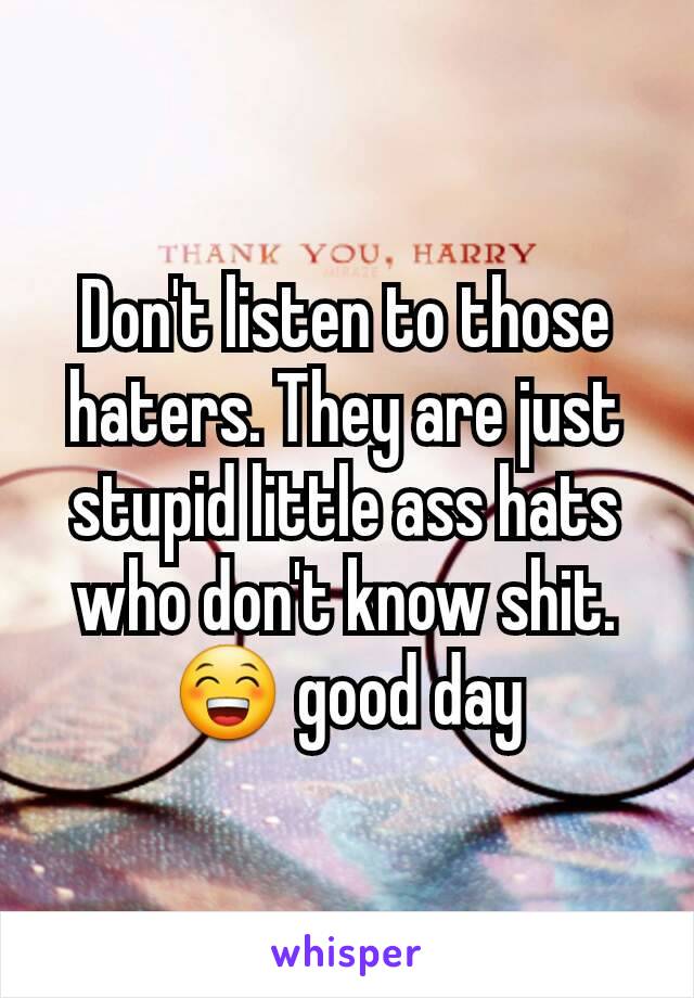 Don't listen to those haters. They are just stupid little ass hats who don't know shit.
😁 good day