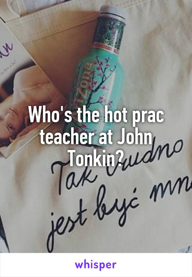 Who's the hot prac teacher at John Tonkin?