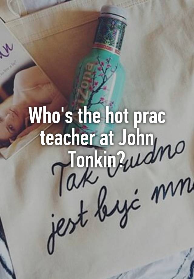 Who's the hot prac teacher at John Tonkin?