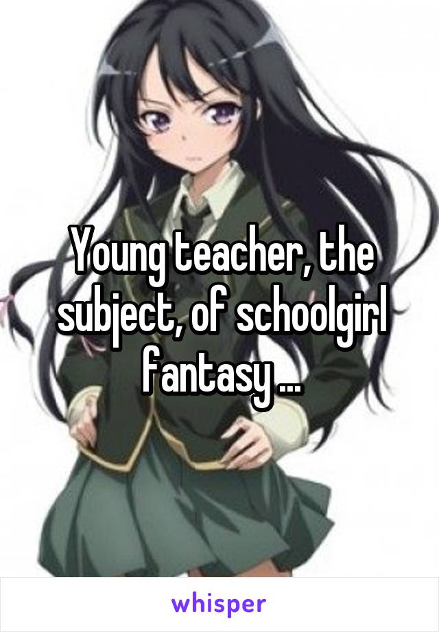 Young teacher, the subject, of schoolgirl fantasy ...