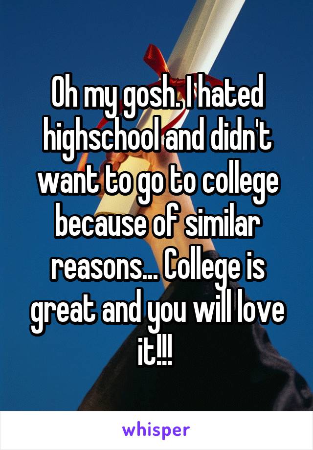 Oh my gosh. I hated highschool and didn't want to go to college because of similar reasons... College is great and you will love it!!! 