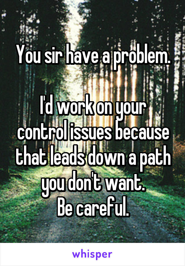 You sir have a problem.

I'd work on your control issues because that leads down a path you don't want.
Be careful.