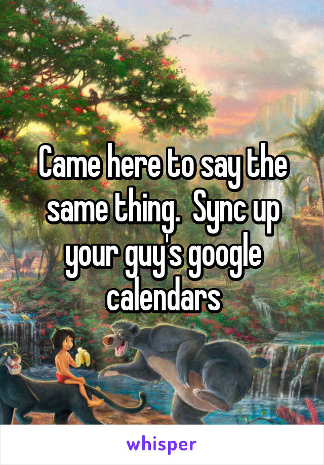 Came here to say the same thing.  Sync up your guy's google calendars