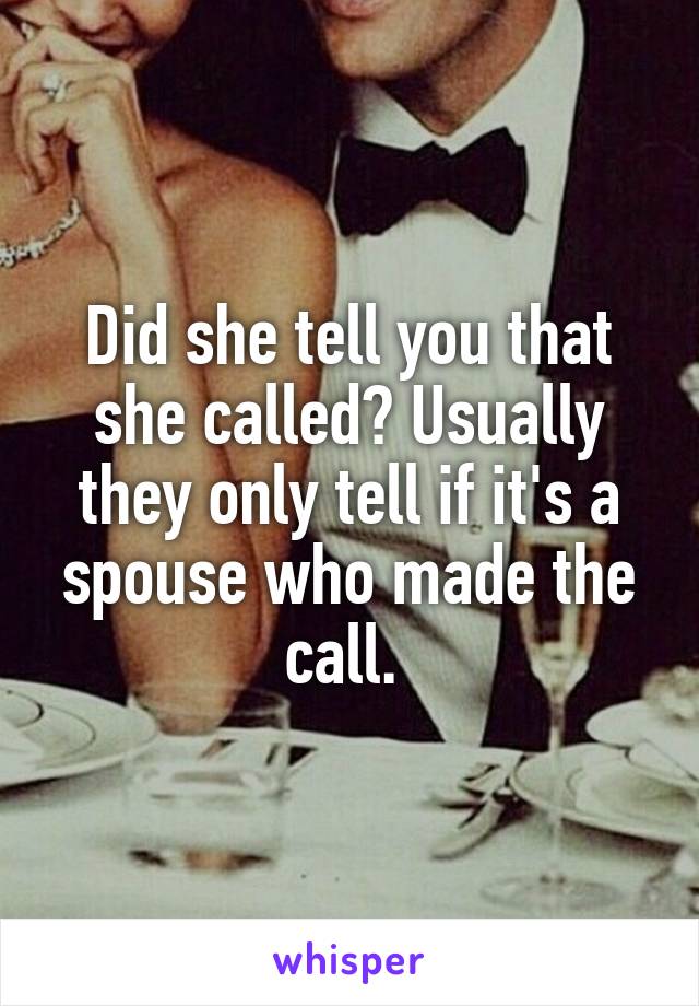 Did she tell you that she called? Usually they only tell if it's a spouse who made the call. 