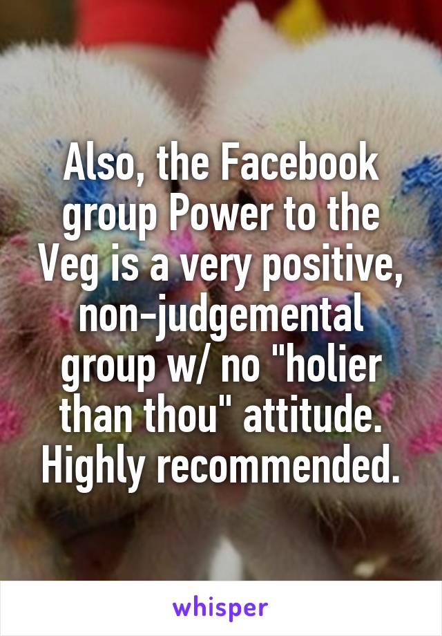 Also, the Facebook group Power to the Veg is a very positive, non-judgemental group w/ no "holier than thou" attitude. Highly recommended.
