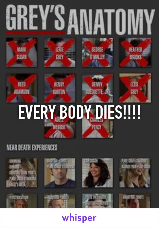 EVERY BODY DIES!!!!