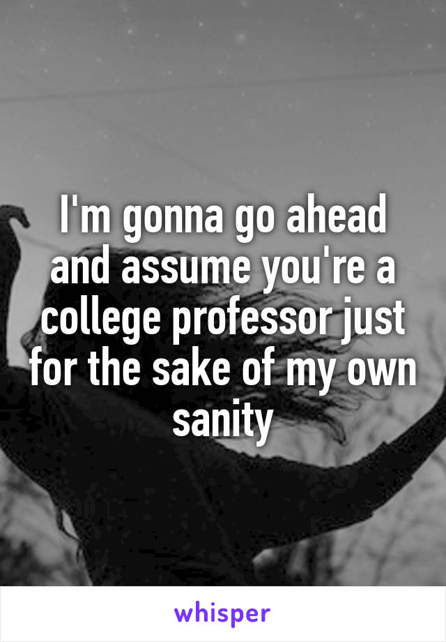 I'm gonna go ahead and assume you're a college professor just for the sake of my own sanity