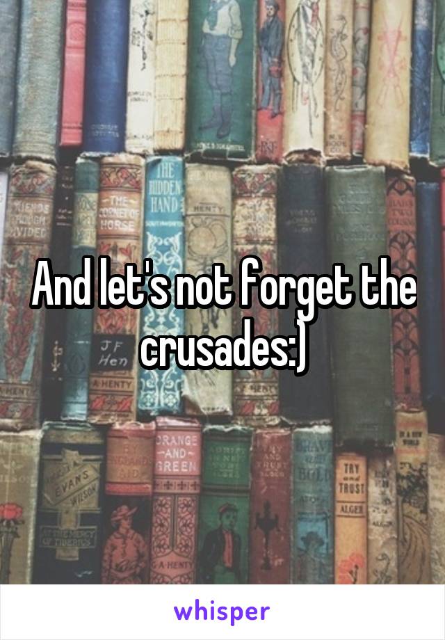 And let's not forget the crusades:)