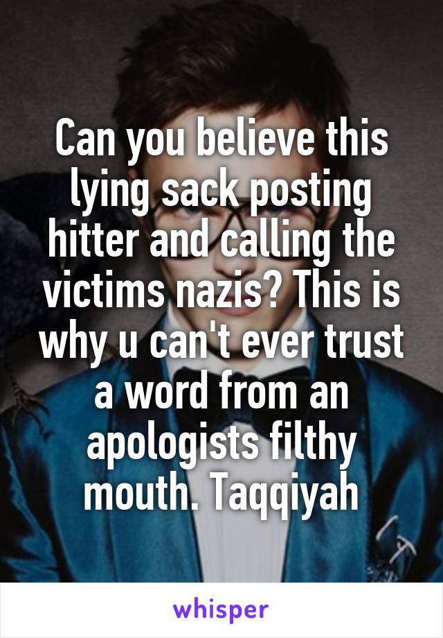 Can you believe this lying sack posting hitter and calling the victims nazis? This is why u can't ever trust a word from an apologists filthy mouth. Taqqiyah