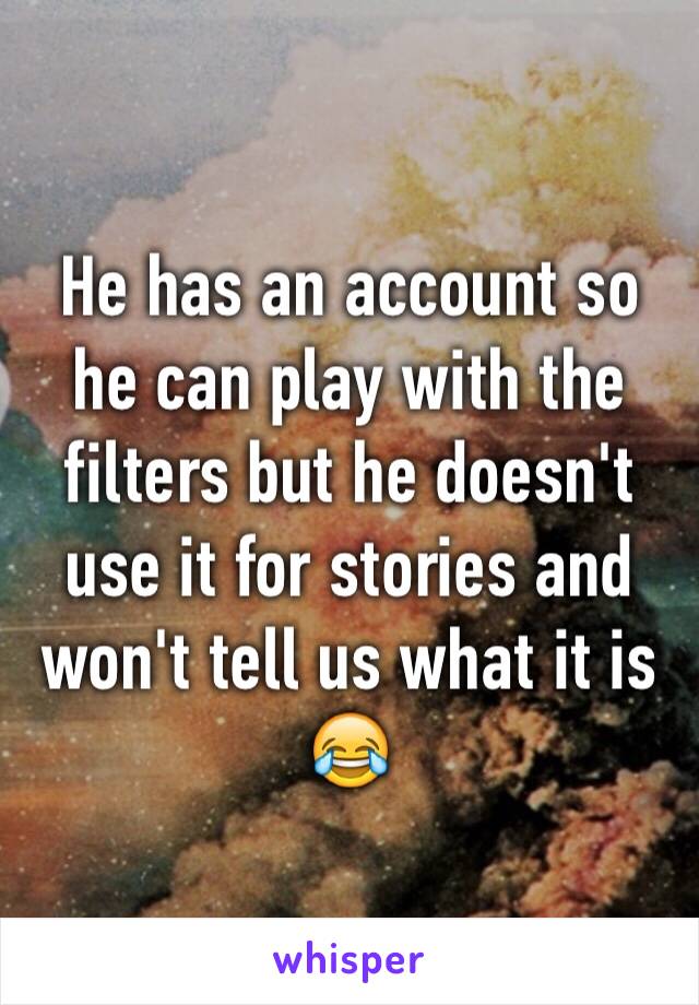 He has an account so he can play with the filters but he doesn't use it for stories and won't tell us what it is 😂