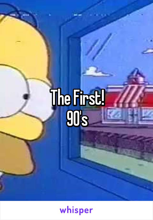 The First!
90's