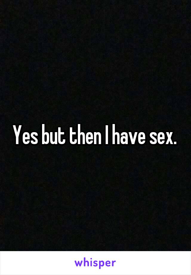 Yes but then I have sex. 