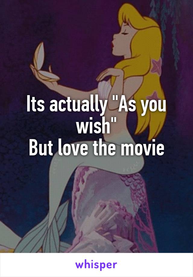 Its actually "As you wish"
But love the movie

