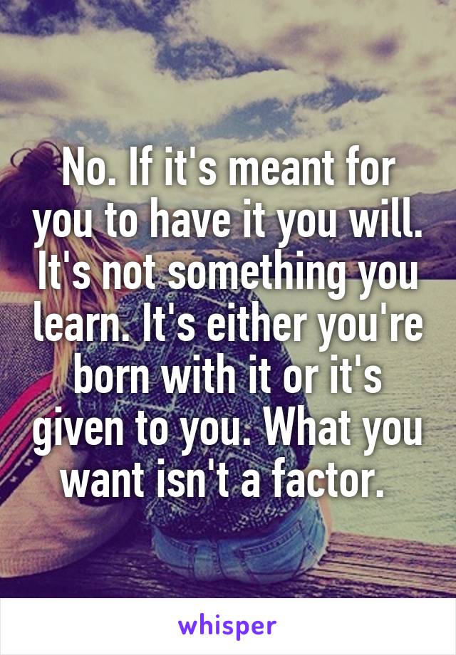 No. If it's meant for you to have it you will. It's not something you learn. It's either you're born with it or it's given to you. What you want isn't a factor. 