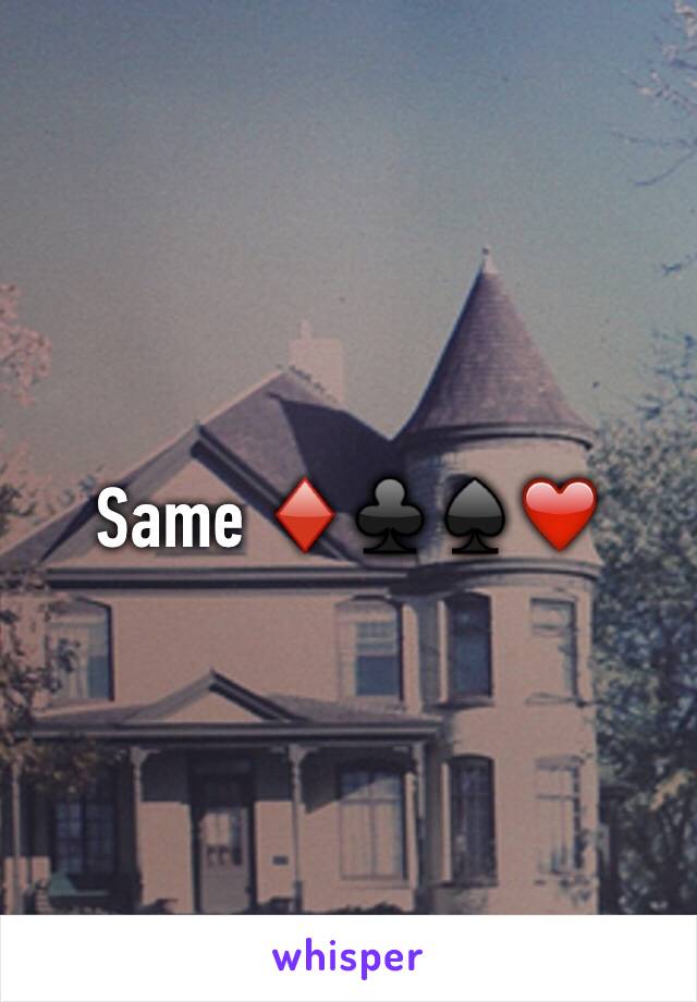 Same ♦️♣️♠️❤️