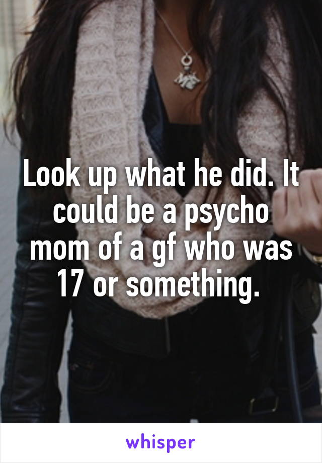 Look up what he did. It could be a psycho mom of a gf who was 17 or something. 
