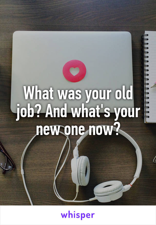 What was your old job? And what's your new one now?