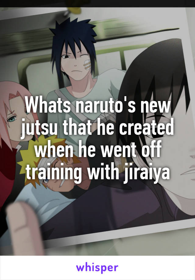 Whats naruto's new jutsu that he created when he went off training with jiraiya