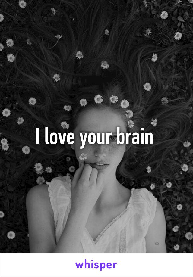 I love your brain 