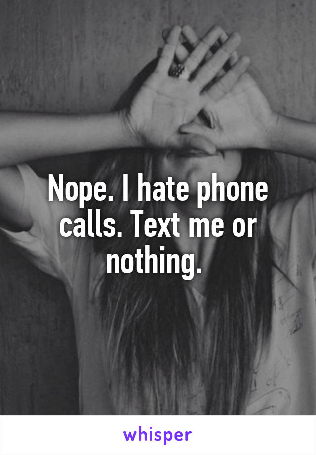 Nope. I hate phone calls. Text me or nothing. 