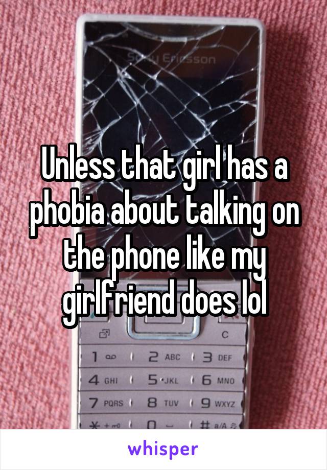 Unless that girl has a phobia about talking on the phone like my girlfriend does lol