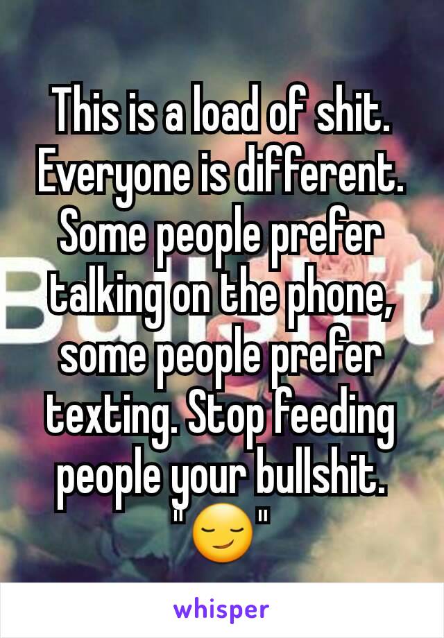 This is a load of shit. Everyone is different. Some people prefer talking on the phone, some people prefer texting. Stop feeding people your bullshit.
"😏"