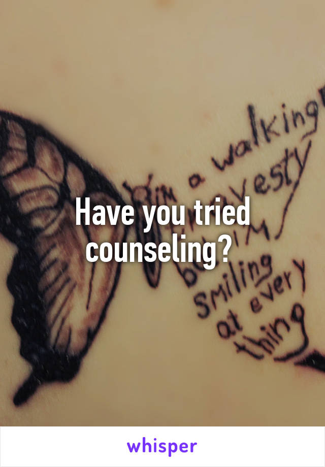 Have you tried counseling? 