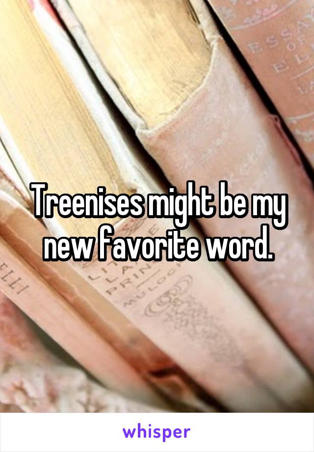 Treenises might be my new favorite word.