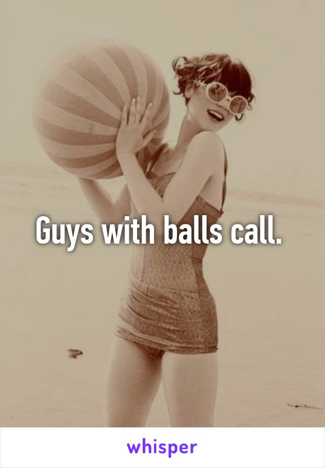 Guys with balls call. 