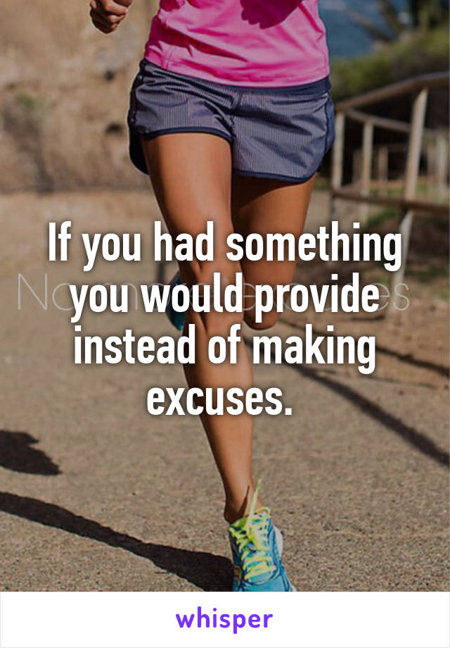 If you had something you would provide instead of making excuses. 