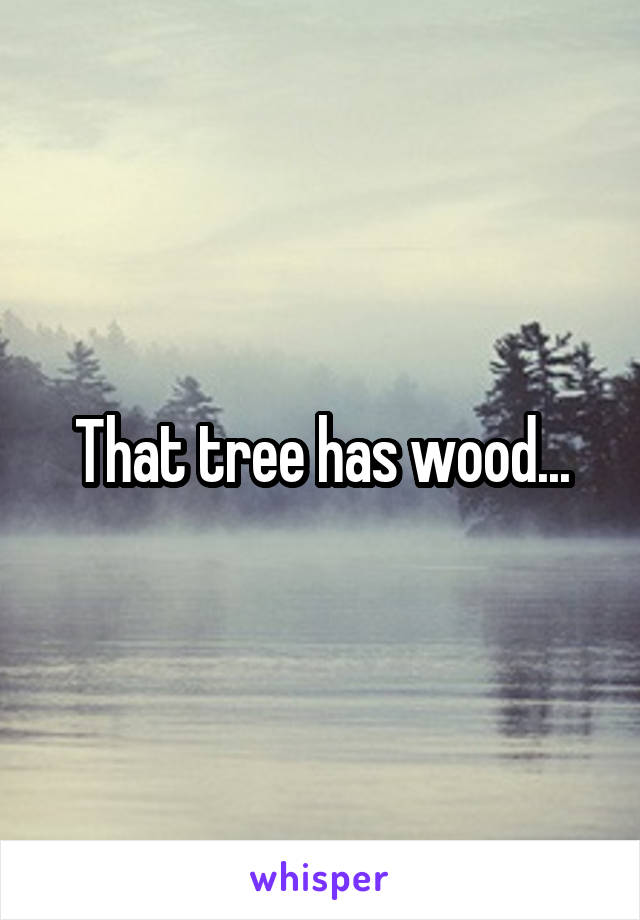 That tree has wood...