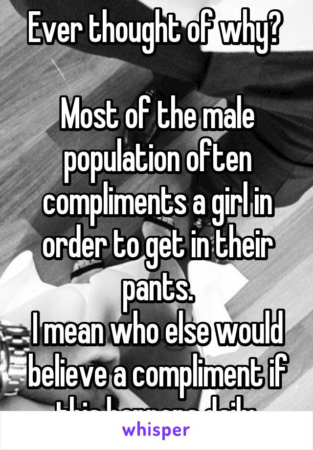 Ever thought of why? 

Most of the male population often compliments a girl in order to get in their pants.
I mean who else would believe a compliment if this happens daily.