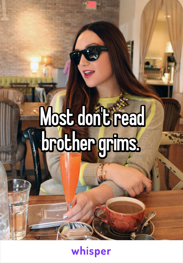 Most don't read brother grims. 