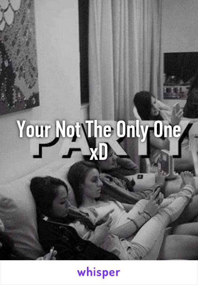 Your Not The Only One xD