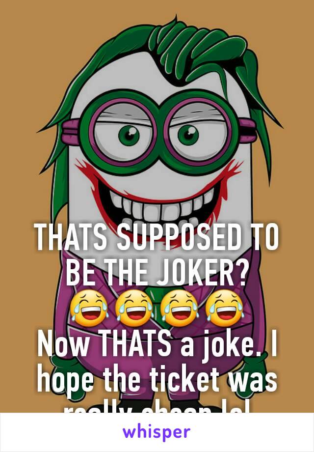 THATS SUPPOSED TO BE THE JOKER?
😂😂😂😂
Now THATS a joke. I hope the ticket was really cheap lol