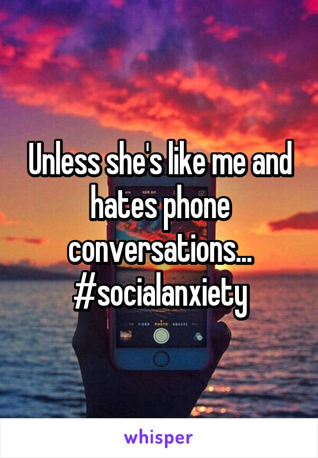 Unless she's like me and hates phone conversations... #socialanxiety