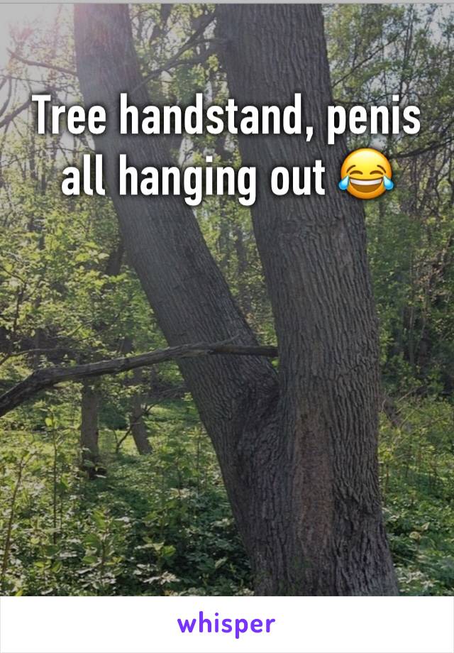 Tree handstand, penis all hanging out 😂