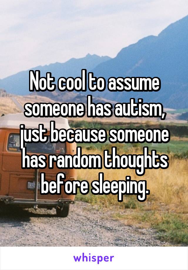 Not cool to assume someone has autism, just because someone has random thoughts before sleeping.