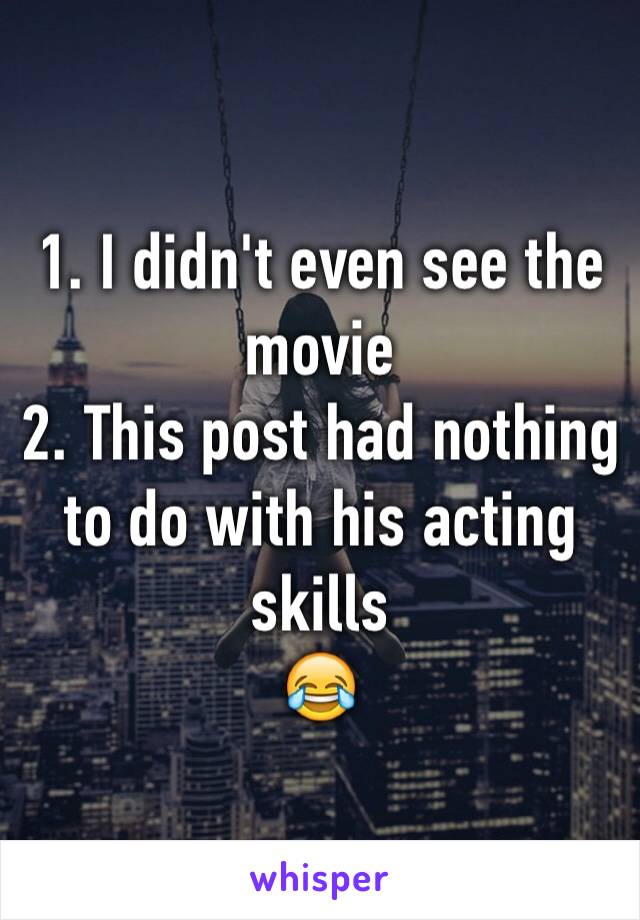 1. I didn't even see the movie
2. This post had nothing to do with his acting skills
😂