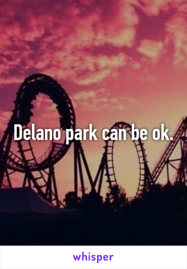 Delano park can be ok.